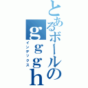 とあるボールのｇｇｇｈｈ（インデックス）