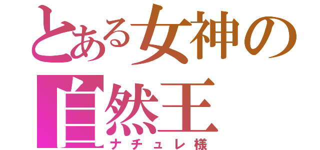 とある女神の自然王（ナチュレ様）