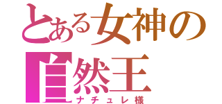 とある女神の自然王（ナチュレ様）