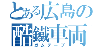 とある広島の酷鐵車両（ガムテープ）