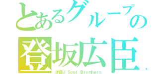 とあるグループの登坂広臣（３代目Ｊ Ｓｏｕｌ Ｂｒｏｔｈｅｒｓ）