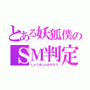 とある妖狐僕のＳＭ判定機（しょうきいんかげろう）