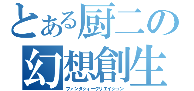 とある厨二の幻想創生（ファンタシィークリエイション）