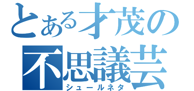 とある才茂の不思議芸（シュールネタ）