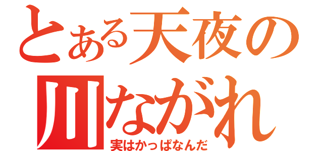 とある天夜の川ながれ（実はかっぱなんだ）