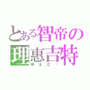 とある智帝の理惠吉特（帝王之ㄧ）