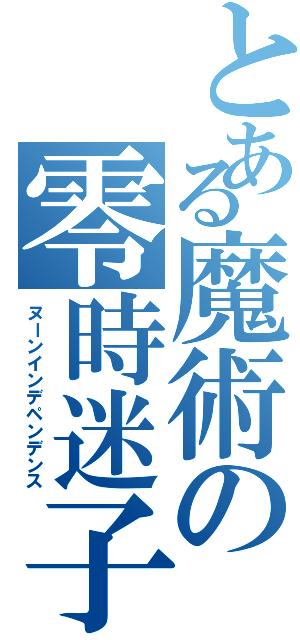 とある魔術の零時迷子（ヌーンインデペンデンス）