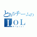 とあるチームのＬＯＬ（チームｌｏｌ）