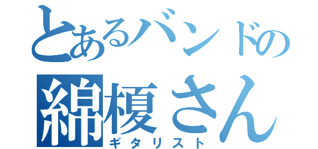 とあるバンドの綿榎さん（ギタリスト）