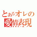 とあるオレの愛情表現（まゆみ一筋）