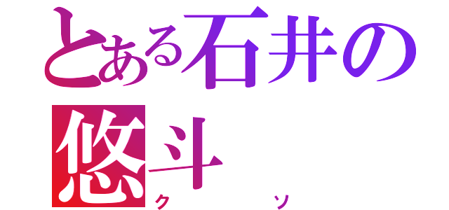 とある石井の悠斗（クソ）