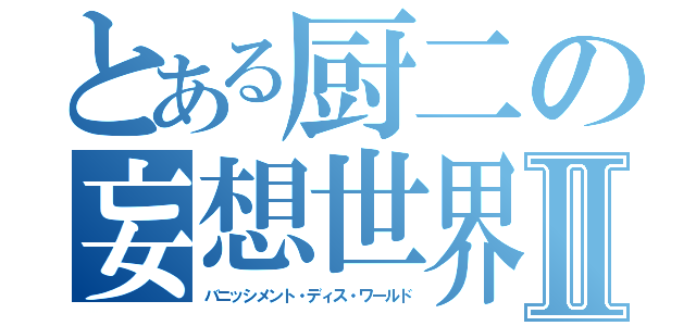 とある厨二の妄想世界Ⅱ（バニッシメント・ディス・ワールド）