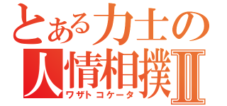 とある力士の人情相撲Ⅱ（ワザトコケータ）