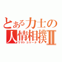 とある力士の人情相撲Ⅱ（ワザトコケータ）