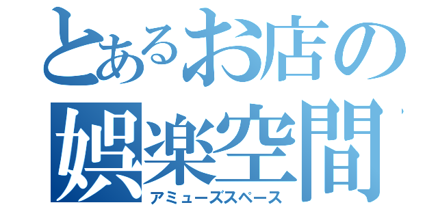 とあるお店の娯楽空間（アミューズスペース）