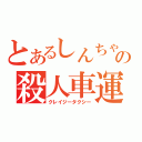 とあるしんちゃんの殺人車運（クレイジータクシー）