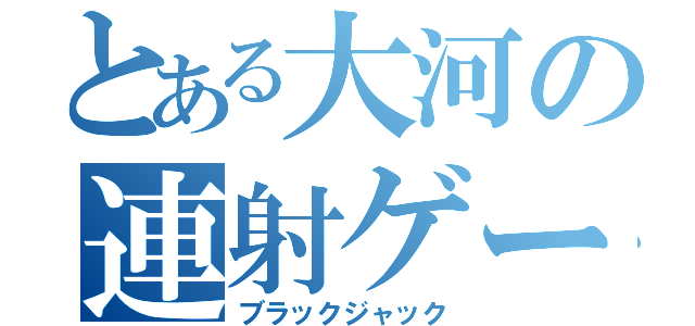 とある大河の連射ゲー（ブラックジャック）