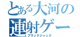 とある大河の連射ゲー（ブラックジャック）