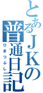 とあるＪＫの普通日記（ひまつぶし）