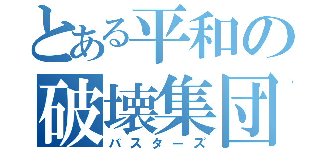 とある平和の破壊集団（バスターズ）