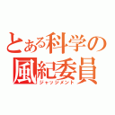 とある科学の風紀委員（ジャッジメント）