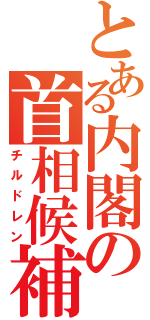 とある内閣の首相候補（チルドレン）