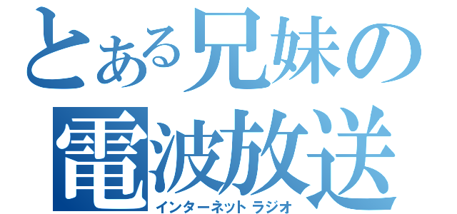 とある兄妹の電波放送（インターネットラジオ）