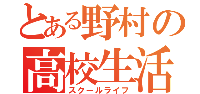 とある野村の高校生活（スクールライフ）