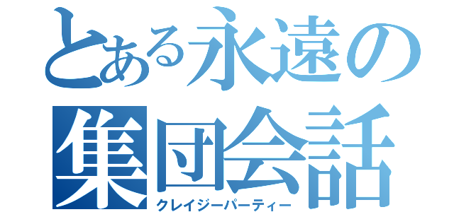 とある永遠の集団会話（クレイジーパーティー）