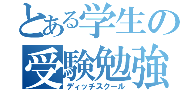 とある学生の受験勉強（ディッチスクール）