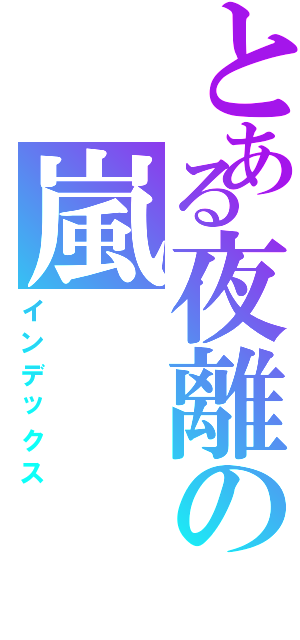 とある夜離の嵐（インデックス）