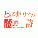 とある非リアの高野 詩音（彼氏できない歴２年）