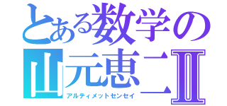 とある数学の山元恵二Ⅱ（アルティメットセンセイ）