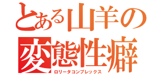 とある山羊の変態性癖（ロリータコンプレックス）