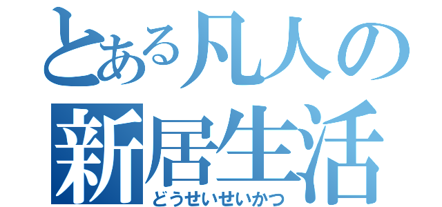 とある凡人の新居生活（どうせいせいかつ）