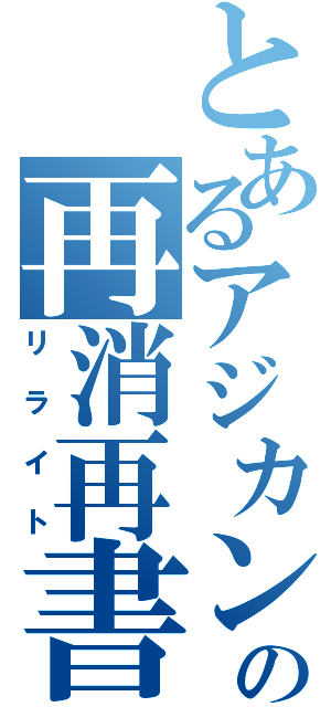 とあるアジカンの再消再書（リライト）