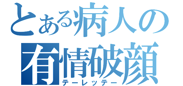 とある病人の有情破顔拳（テーレッテー）