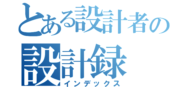 とある設計者の設計録（インデックス）