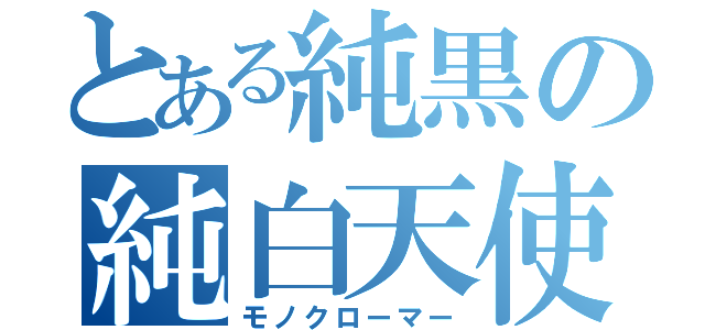 とある純黒の純白天使（モノクローマー）