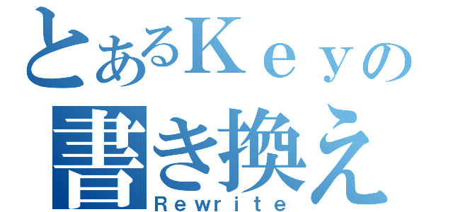 とあるＫｅｙの書き換え（Ｒｅｗｒｉｔｅ）