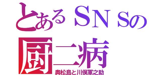 とあるＳＮＳの厨二病（奥松島と川俣軍之助）