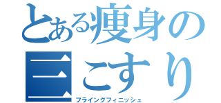 とある痩身の三こすり半（フライングフィニッシュ）