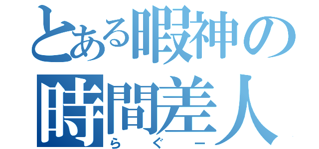 とある暇神の時間差人間（らぐー）