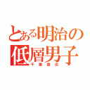 とある明治の低層男子（千葉朋也）