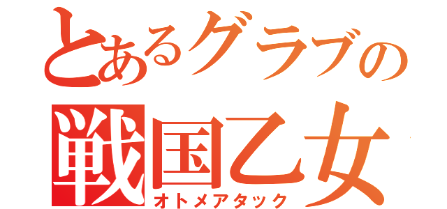 とあるグラブの戦国乙女（オトメアタック）