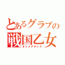 とあるグラブの戦国乙女（オトメアタック）