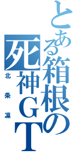 とある箱根の死神ＧＴ‐Ｒ（北条凛）