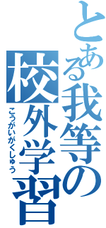 とある我等の校外学習（こうがいがくしゅう）