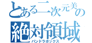 とある二次元美女の絶対領域（パンドラボックス）