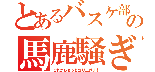 とあるバスケ部の馬鹿騒ぎ（これからもっと盛り上げます）